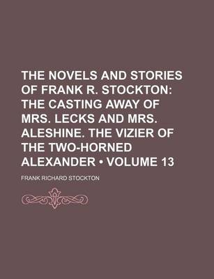 Book cover for The Novels and Stories of Frank R. Stockton (Volume 13); The Casting Away of Mrs. Lecks and Mrs. Aleshine. the Vizier of the Two-Horned Alexander