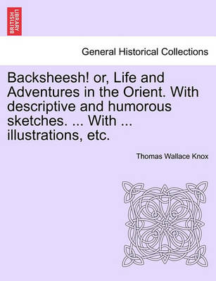 Book cover for Backsheesh! Or, Life and Adventures in the Orient. with Descriptive and Humorous Sketches. ... with ... Illustrations, Etc.