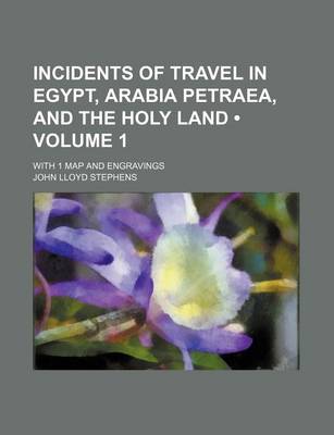 Book cover for Incidents of Travel in Egypt, Arabia Petraea, and the Holy Land (Volume 1); With 1 Map and Engravings