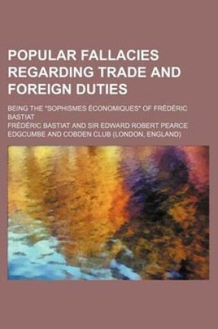 Cover of Popular Fallacies Regarding Trade and Foreign Duties; Being the Sophismes Economiques of Frederic Bastiat