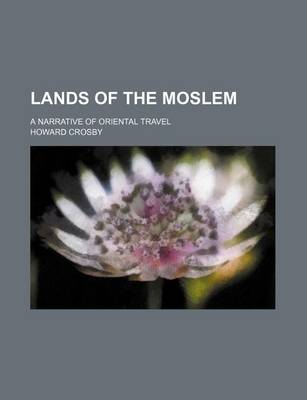 Book cover for Lands of the Moslem; A Narrative of Oriental Travel