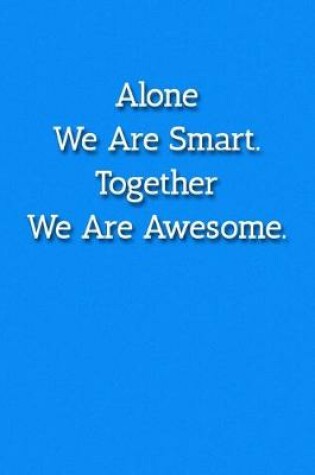 Cover of Alone We Are Smart. Together Are Are Awesome. Notebook