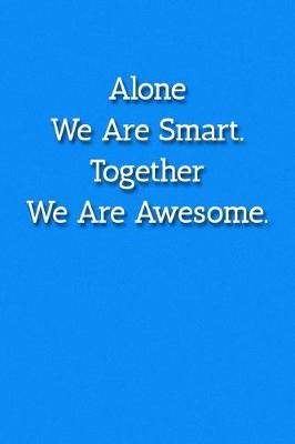 Book cover for Alone We Are Smart. Together Are Are Awesome. Notebook