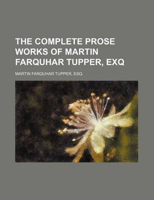 Book cover for The Complete Prose Works of Martin Farquhar Tupper, Exq