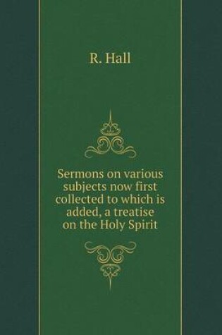 Cover of Sermons on various subjects now first collected to which is added, a treatise on the Holy Spirit