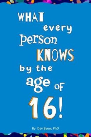 Cover of What Every Person Knows by the Age of 16!