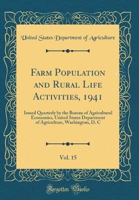 Book cover for Farm Population and Rural Life Activities, 1941, Vol. 15: Issued Quarterly by the Bureau of Agricultural Economics, United States Department of Agriculture, Washington, D. C (Classic Reprint)