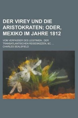 Cover of Der Virey Und Die Aristokraten; Oder, Mexiko Im Jahre 1812. Vom Verfasser Des Legitimen Der Transatlantischen Reiseskizzen, &C.