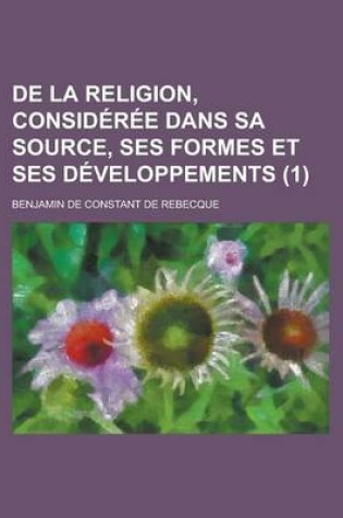 Cover of de La Religion, Consideree Dans Sa Source, Ses Formes Et Ses Developpements (1)