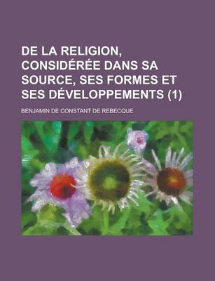 Book cover for de La Religion, Consideree Dans Sa Source, Ses Formes Et Ses Developpements (1)