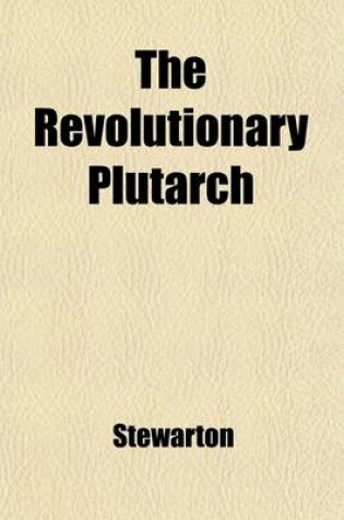 Cover of The Revolutionary Plutarch (Volume 1); Exhibiting the Most Distinguished Characters, Literary, Military, and Political, in the Recent Annals of the French Republic