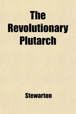 Book cover for The Revolutionary Plutarch (Volume 1); Exhibiting the Most Distinguished Characters, Literary, Military, and Political, in the Recent Annals of the French Republic