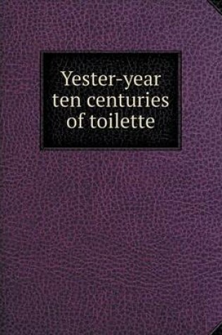 Cover of Yester-year ten centuries of toilette