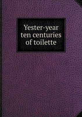 Book cover for Yester-year ten centuries of toilette