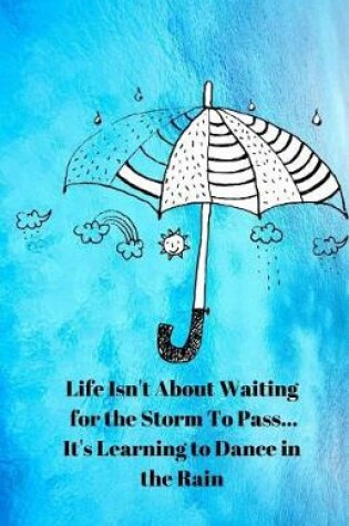 Cover of Life Isn't About Waiting for the Storm To Pass... It's Learning to Dance in the Rain Journal