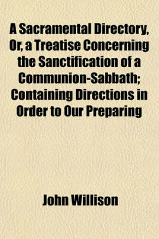 Cover of A Sacramental Directory, Or, a Treatise Concerning the Sanctification of a Communion-Sabbath; Containing Directions in Order to Our Preparing