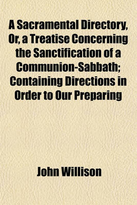 Book cover for A Sacramental Directory, Or, a Treatise Concerning the Sanctification of a Communion-Sabbath; Containing Directions in Order to Our Preparing