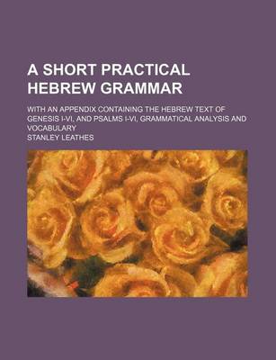 Book cover for A Short Practical Hebrew Grammar; With an Appendix Containing the Hebrew Text of Genesis I-VI, and Psalms I-VI, Grammatical Analysis and Vocabulary