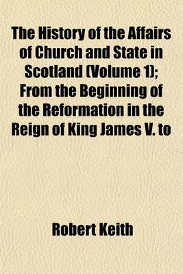 Book cover for The History of the Affairs of Church and State in Scotland (Volume 1); From the Beginning of the Reformation in the Reign of King James V. to