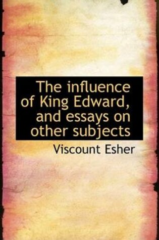 Cover of The Influence of King Edward, and Essays on Other Subjects