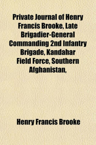 Cover of Private Journal of Henry Francis Brooke, Late Brigadier-General Commanding 2nd Infantry Brigade, Kandahar Field Force, Southern Afghanistan,