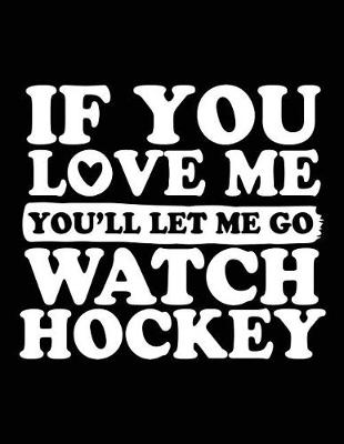 Book cover for If You Love Me You'll Let Me Go Watch Hockey