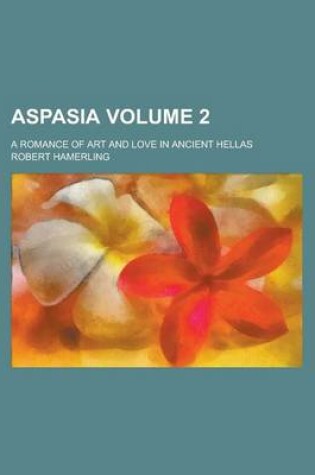 Cover of Aspasia (Volume 2); A Romance of Art and Love in Ancient Hellas