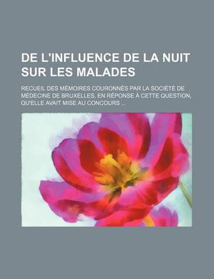 Book cover for de L'Influence de La Nuit Sur Les Malades; Recueil Des Memoires Couronnes Par La Societe de Medecine de Bruxelles, En Reponse a Cette Question, Qu'ell