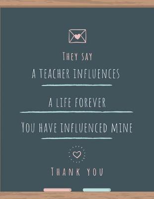 Book cover for They Say a Teacher Influences a Life Forever You Have Influenced Mine Thank You