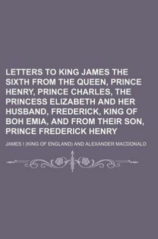 Cover of Letters to King James the Sixth from the Queen, Prince Henry, Prince Charles, the Princess Elizabeth and Her Husband, Frederick, King of Boh Emia, and from Their Son, Prince Frederick Henry