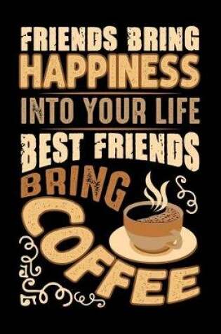 Cover of Friends Bring Happiness Into Your Life Best Friends Bring Coffee