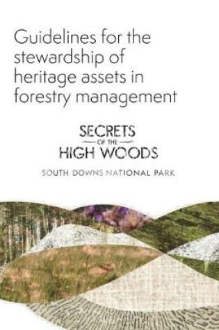 Cover of Guidelines for the stewardship of heritage assets in forestry management, Secrets of the High Woods, South Downs National Park