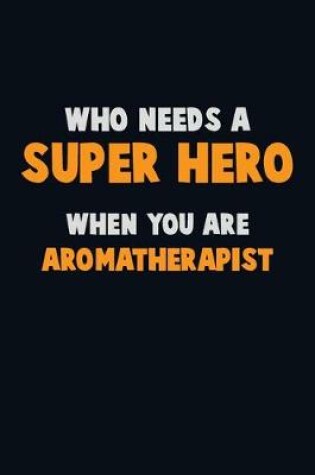 Cover of Who Need A SUPER HERO, When You Are Aromatherapist