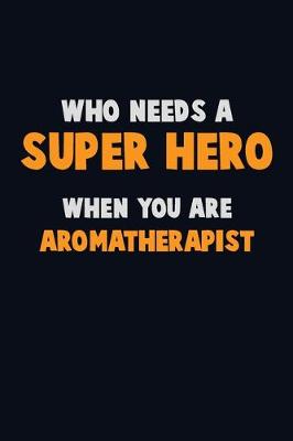 Book cover for Who Need A SUPER HERO, When You Are Aromatherapist