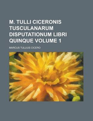 Book cover for M. Tulli Ciceronis Tusculanarum Disputationum Libri Quinque Volume 1