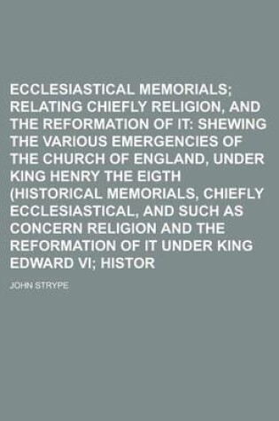 Cover of Ecclesiastical Memorials; Relating Chiefly to Religion, and the Reformation of It Shewing the Various Emergencies of the Church of England, Under King