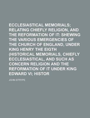 Book cover for Ecclesiastical Memorials; Relating Chiefly to Religion, and the Reformation of It Shewing the Various Emergencies of the Church of England, Under King