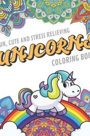 Cover of Fun Cute And Stress Relieving Unicorns Coloring Book