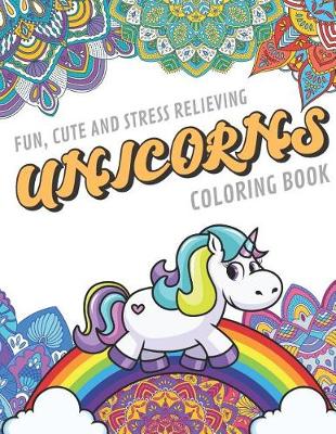 Book cover for Fun Cute And Stress Relieving Unicorns Coloring Book