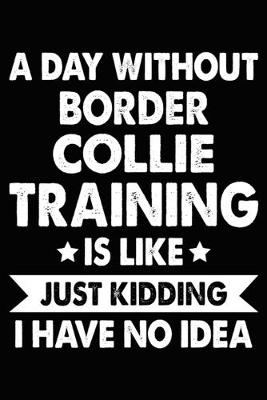 Book cover for A Day Without Border Collie Training Is Like Just Kidding I Have No Idea