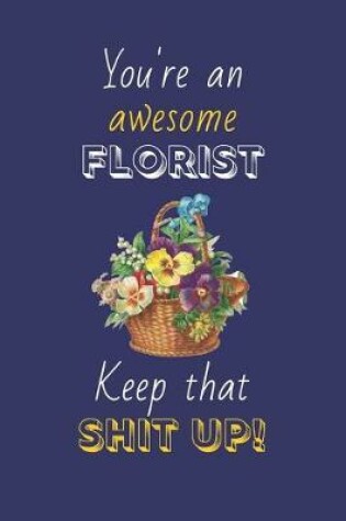 Cover of You're An Awesome Florist Keep That Shit Up!