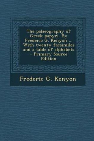 Cover of The Palaeography of Greek Papyri. by Frederic G. Kenyon ... with Twenty Facsimiles and a Table of Alphabets - Primary Source Edition