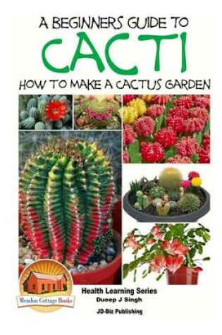 Cover of A Beginner's Guide to Cacti - How to Make a Cactus Garden