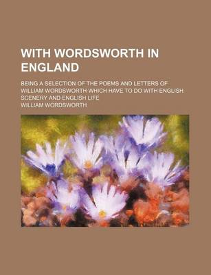 Book cover for With Wordsworth in England; Being a Selection of the Poems and Letters of William Wordsworth Which Have to Do with English Scenery and English Life