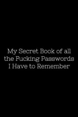 Cover of My Secret Book of all the Fucking Passwords I Have to Remember