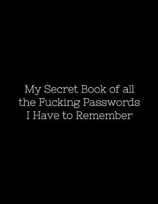 Book cover for My Secret Book of all the Fucking Passwords I Have to Remember