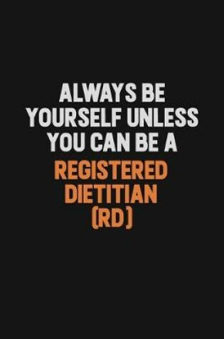 Cover of Always Be Yourself Unless You Can Be A Registered dietitian (RD)