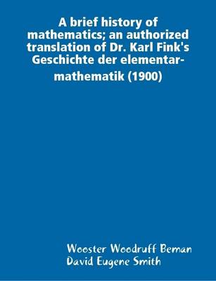 Book cover for A Brief History of Mathematics; an Authorized Translation of Dr. Karl Fink's Geschichte Der Elementar-mathematik (1900)