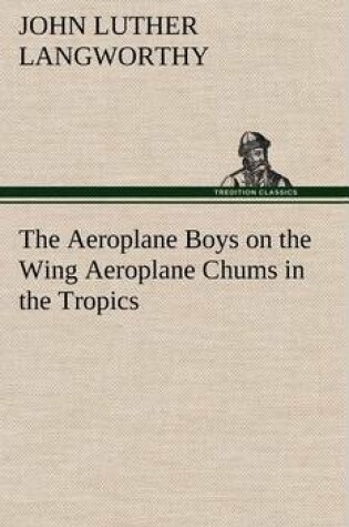 Cover of The Aeroplane Boys on the Wing Aeroplane Chums in the Tropics