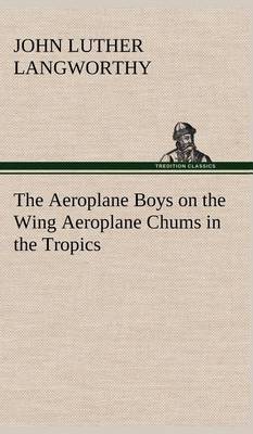 Book cover for The Aeroplane Boys on the Wing Aeroplane Chums in the Tropics